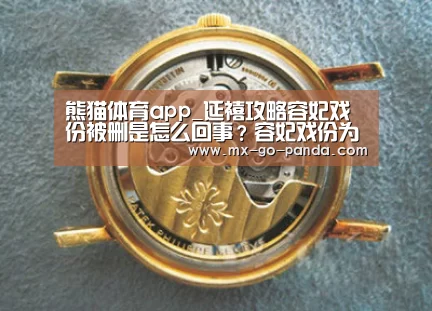 熊猫体育app_延禧攻略容妃戏份被删是怎么回事?容妃戏份为什么被删(图3) 熊猫体育官网