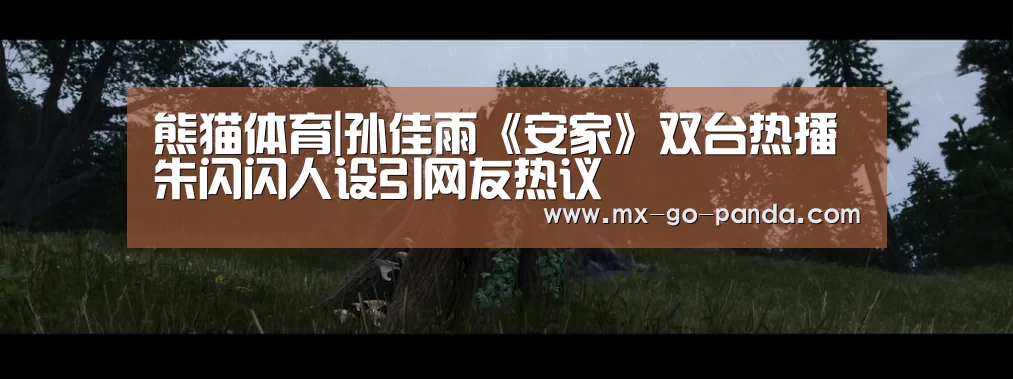 熊猫体育|孙佳雨《安家》双台热播 朱闪闪人设引网友热议(图1) 熊猫体育官网