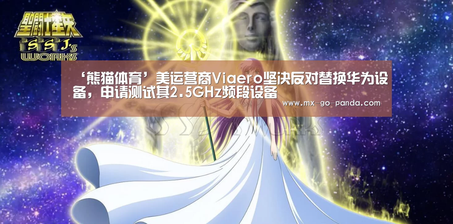 ‘熊猫体育’美运营商Viaero坚决反对替换华为设备,申请测试其2.5GHz频段设备(图3) 熊猫体育app