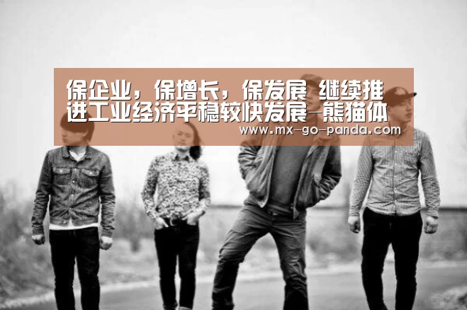 保企业,保增长,保发展 继续推进工业经济平稳较快发展-熊猫体育app(图3) 熊猫体育官网